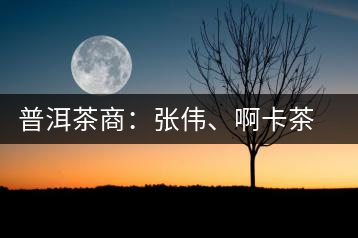 普洱茶商：張偉、啊卡茶葉有限責(zé)任公司總經(jīng)理