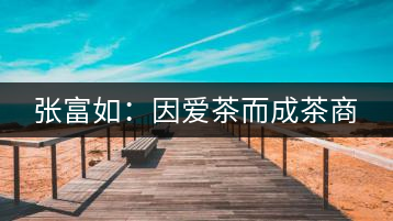 張富如：因愛(ài)茶而成茶商