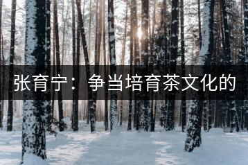 張育寧：爭(zhēng)當(dāng)培育茶文化的“馬前卒”