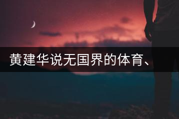 黃建華說無國(guó)界的體育、音樂和茶