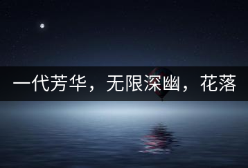 一代芳華，無(wú)限深幽，花落滿(mǎn)庭芳！