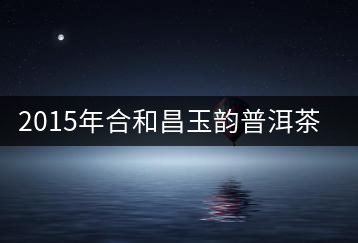 2015年合和昌玉韻普洱茶開(kāi)湯品鑒