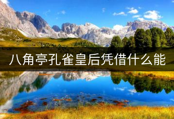 八角亭孔雀皇后憑借什么能夠“母儀天下”