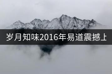 歲月知味2016年易道震撼上市！