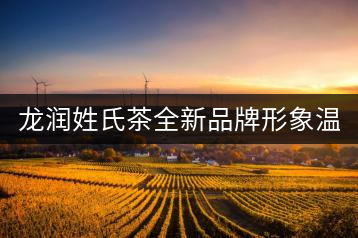 龍潤姓氏茶全新品牌形象溫暖上線！