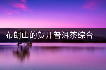布朗山的賀開(kāi)普洱茶綜合評(píng)價(jià)