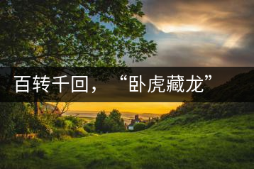 百轉(zhuǎn)千回，“臥虎藏龍”繞指柔