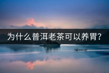 為什么普洱老茶可以養(yǎng)胃？