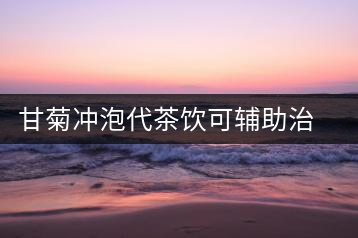 甘菊沖泡代茶飲可輔助治療高血壓