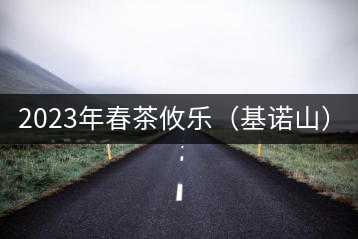 2023年春茶攸樂（基諾山）：古樹1200元／公斤，喬木：400-500元／公斤