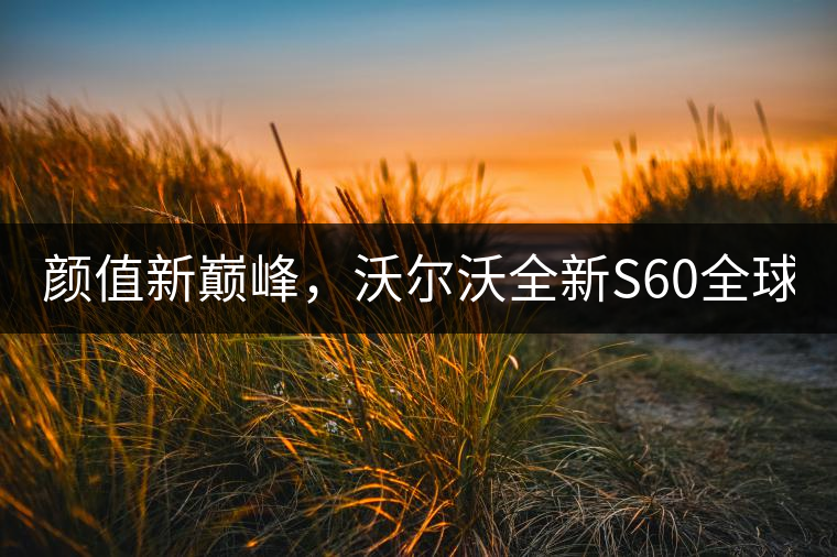 顏值新巔峰，沃爾沃全新S60全球首發(fā)，混動+四驅(qū)最大415馬力