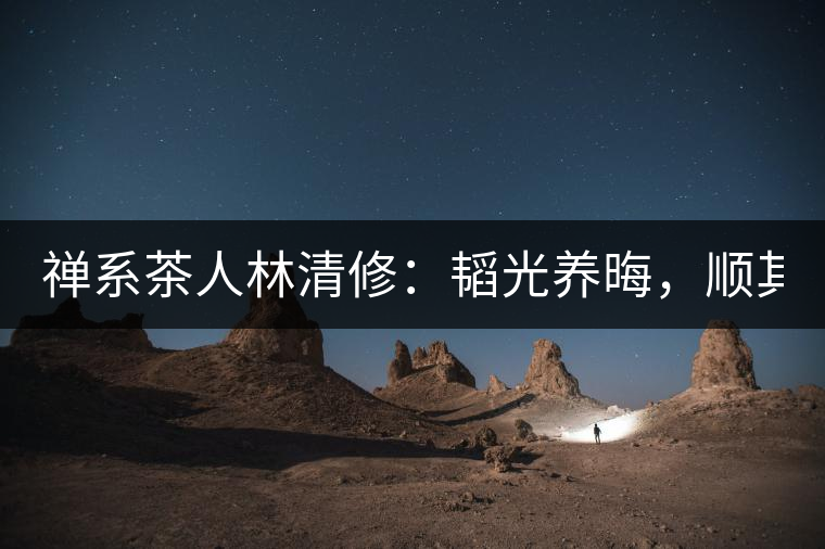 禪系茶人林清修：韜光養(yǎng)晦，順其自然！