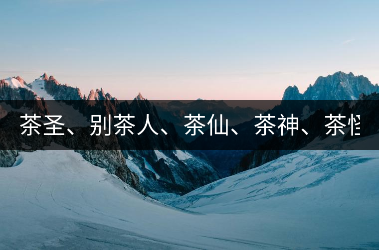 茶圣、別茶人、茶仙、茶神、茶怪五大茶人，你知道他...茶圣、別茶人、茶仙、茶神、茶怪五大茶人，你知道他們是誰(shuí)嗎？