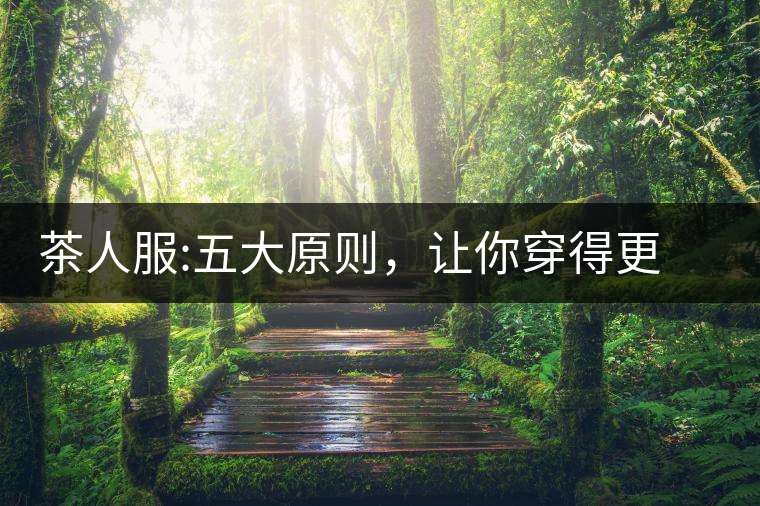 茶人服:五大原則，讓你穿得更漂亮茶人服：五大原則，讓你穿得更漂亮