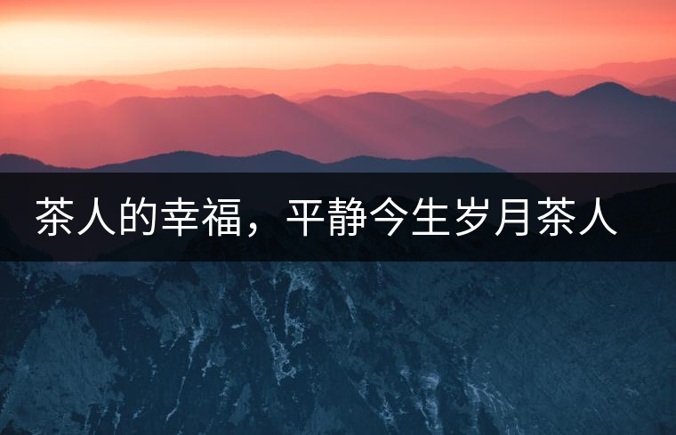 茶人的幸福，平靜今生歲月茶人的幸福，平靜今生歲月