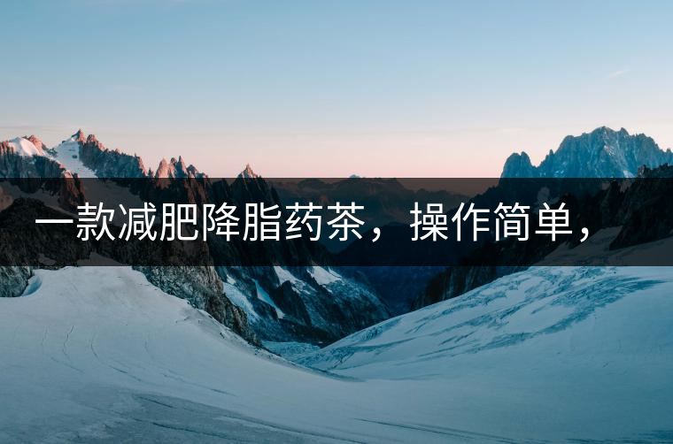 一款減肥降脂藥茶，操作簡單，減肥效果太驚人了!一款減肥降脂藥茶，操作簡單，減肥效果太驚人了！