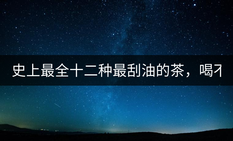 史上最全十二種最刮油的茶，喝不死你瘦死你!