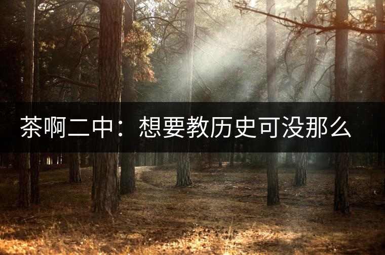 茶啊二中：想要教歷史可沒那么容易，看張老師就知道，還得會演戲