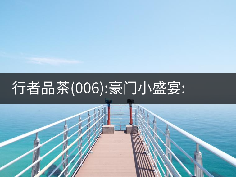 行者品茶(006):豪門小盛宴:鳳凰窩，易武國有林，天門山行者品茶(006)：豪門小盛宴：鳳凰窩，易武國有林，天門山