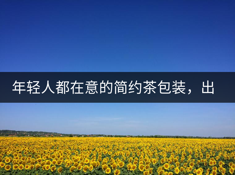 年輕人都在意的簡約茶包裝，出道顏值即巔峰的茶包裝可真好喝！