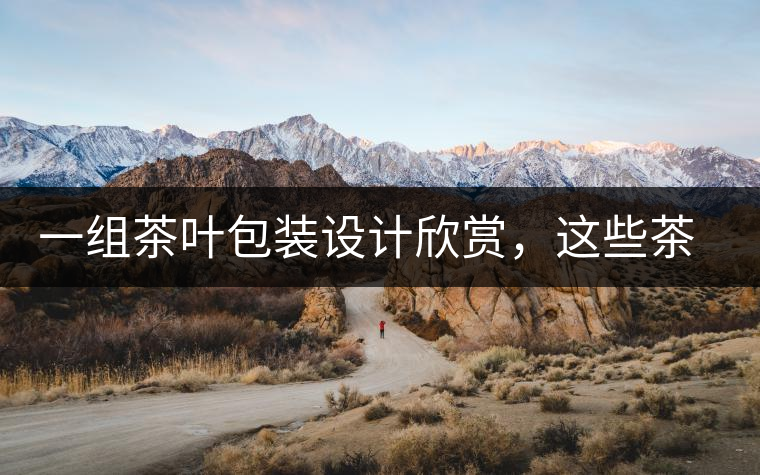 一組茶葉包裝設(shè)計欣賞，這些茶包裝很吸睛一組茶葉包裝設(shè)計欣賞，這些茶包裝很吸睛