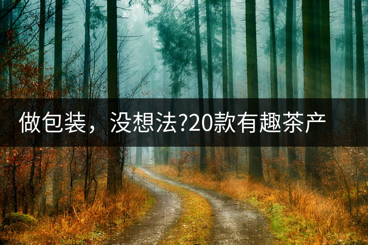 做包裝，沒(méi)想法?20款有趣茶產(chǎn)品包裝激活你!做包裝，沒(méi)想法？20款有趣茶產(chǎn)品包裝激活你！