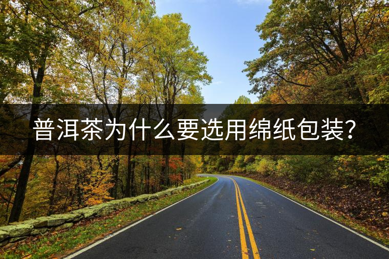 普洱茶為什么要選用綿紙包裝？