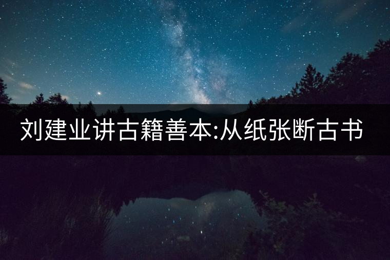 劉建業(yè)講古籍善本:從紙張斷古書的年代，綿紙與麻紙你...劉建業(yè)講古籍善本：從紙張斷古書的年代，綿紙與麻紙你會區(qū)分嗎？