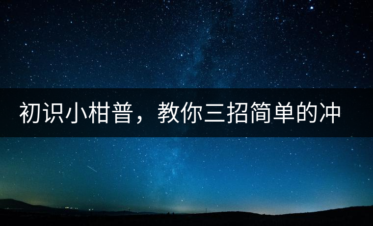 初識(shí)小柑普，教你三招簡(jiǎn)單的沖泡方法初識(shí)小柑普，教你三招簡(jiǎn)單的沖泡方法