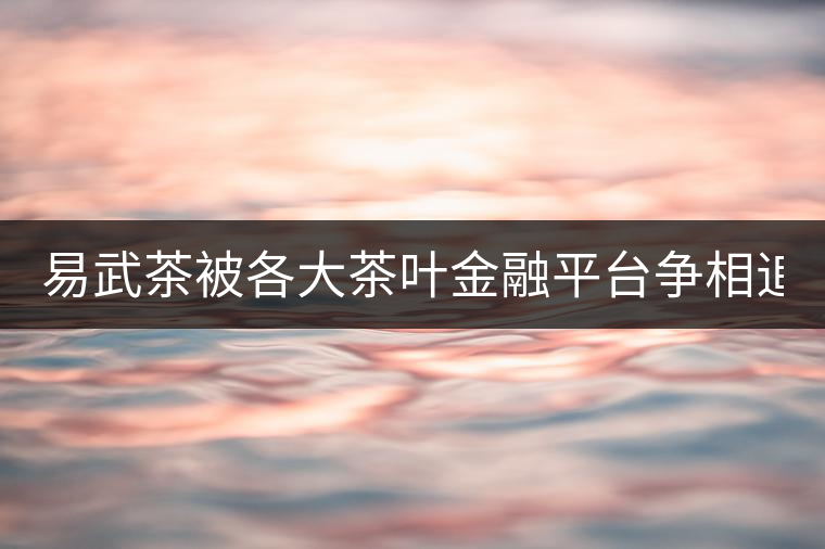 易武茶被各大茶葉金融平臺(tái)爭(zhēng)相追捧的背后，隱藏著什...易武茶被各大茶葉金融平臺(tái)爭(zhēng)相追捧的背后，隱藏著什么秘密？