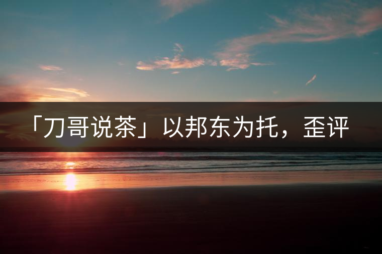 「刀哥說茶」以邦東為托，歪評小戶賽