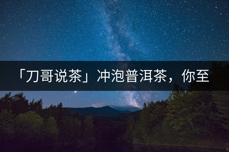 「刀哥說茶」沖泡普洱茶，你至少需要準備六樣器具