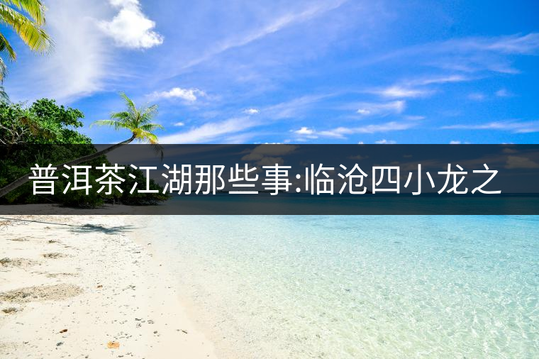 普洱茶江湖那些事:臨滄四小龍之冰島、昔歸、大雪山、忙...普洱茶江湖那些事：臨滄四小龍之冰島、昔歸、大雪山、忙肺