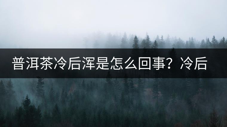 普洱茶冷后渾是怎么回事？冷后渾的普洱茶品質好不好？