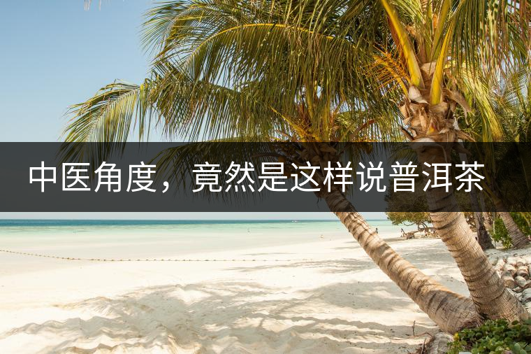 中醫(yī)角度，竟然是這樣說普洱茶的