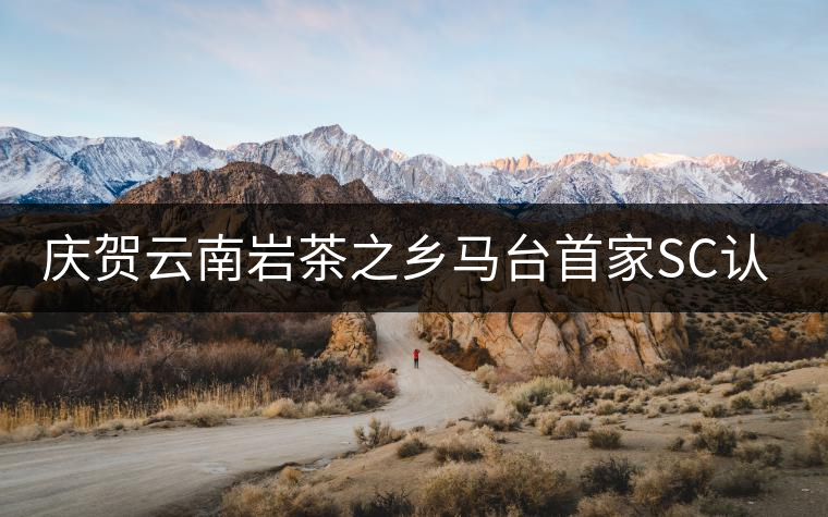 慶賀云南巖茶之鄉(xiāng)馬臺首家SC認(rèn)證茶廠正式通過