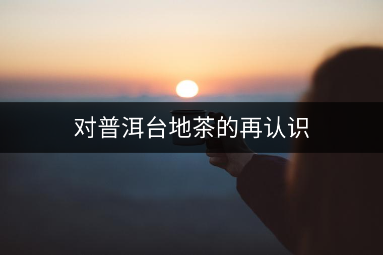 對普洱臺地茶的再認識 對普洱臺地茶的再認識