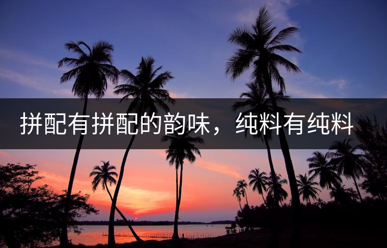 拼配有拼配的韻味，純料有純料的精神