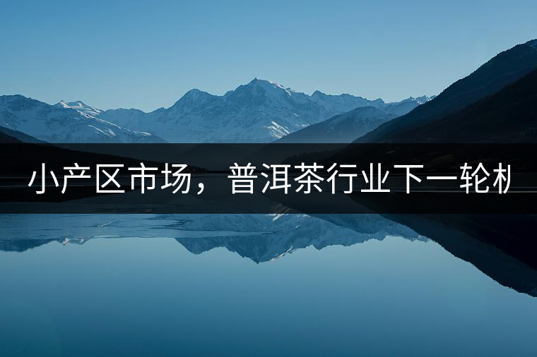 小產(chǎn)區(qū)市場，普洱茶行業(yè)下一輪機(jī)遇？