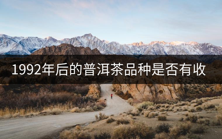 1992年后的普洱茶品種是否有收藏價(jià)值？