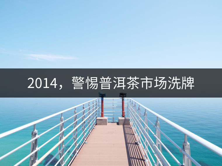 2014，警惕普洱茶市場洗牌
