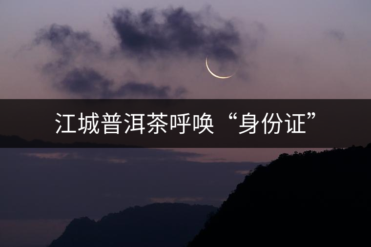 江城普洱茶呼喚“身份證”