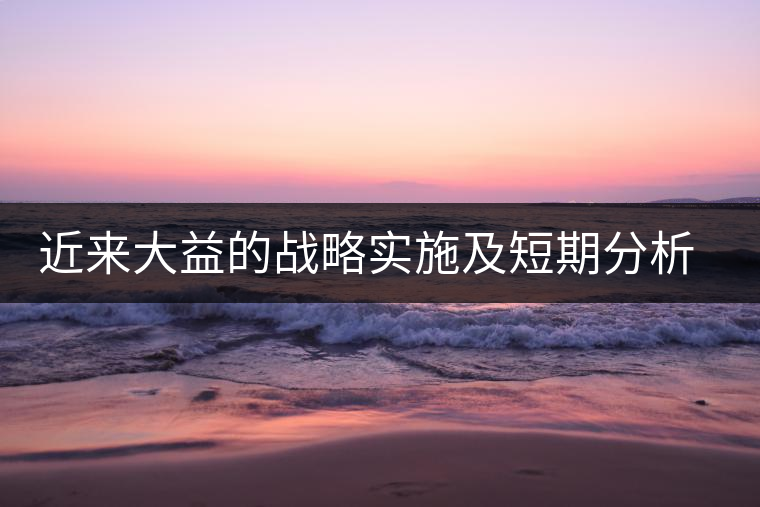近來大益的戰(zhàn)略實施及短期分析預測