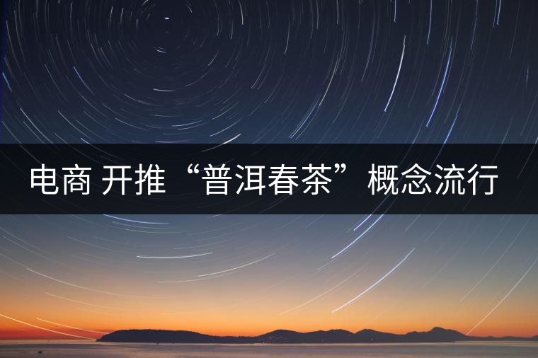 電商 開推“普洱春茶”概念流行風尚