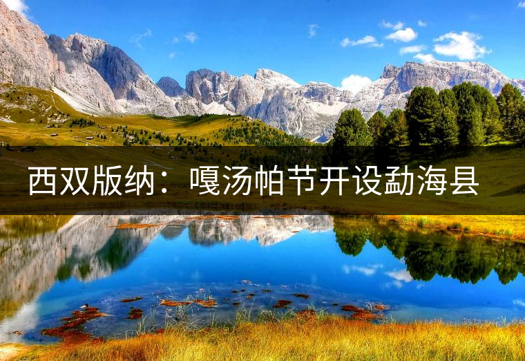 西雙版納:嘎湯帕節(jié)開設(shè)勐??h民族茶文化特色走廊 西雙版納:嘎湯帕節(jié)開設(shè)勐海縣民族茶文化特色走廊
