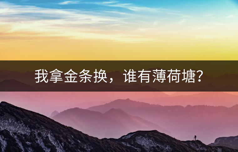 我拿金條換，誰有薄荷塘？