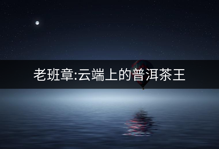 老班章:云端上的普洱茶王