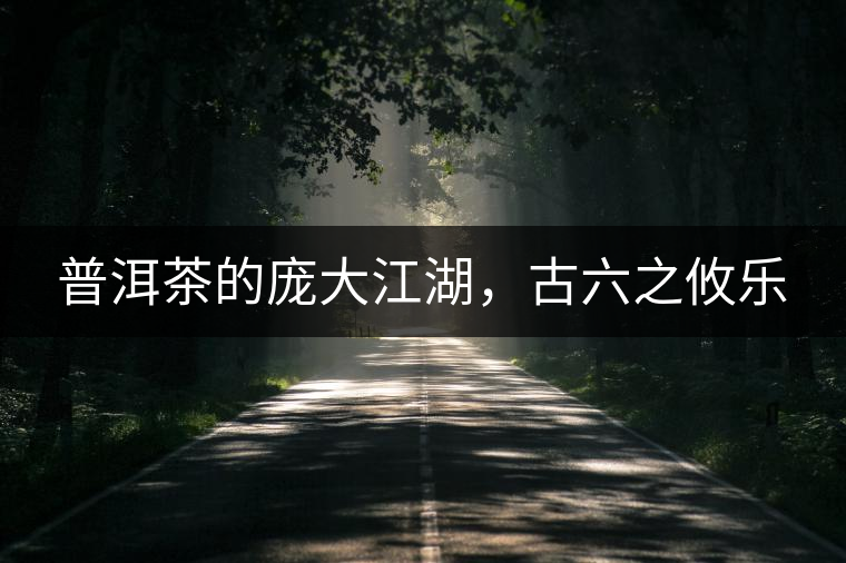 普洱茶的龐大江湖，古六之攸樂