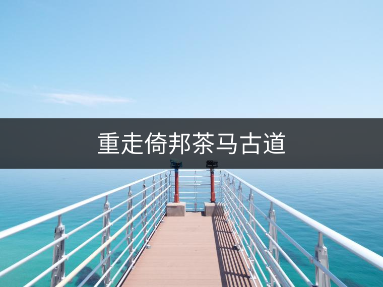 重走倚邦茶馬古道 重走倚邦茶馬古道