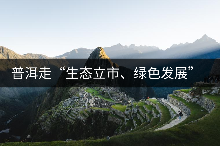 普洱走“生態(tài)立市、綠色發(fā)展”之路